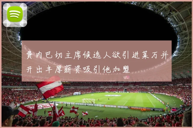 费内巴切主席候选人欲引进莱万并开出丰厚薪资吸引他加盟