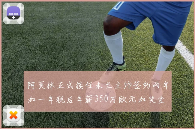 阿莫林正式接任米兰主帅签约两年加一年税后年薪350万欧元加奖金
