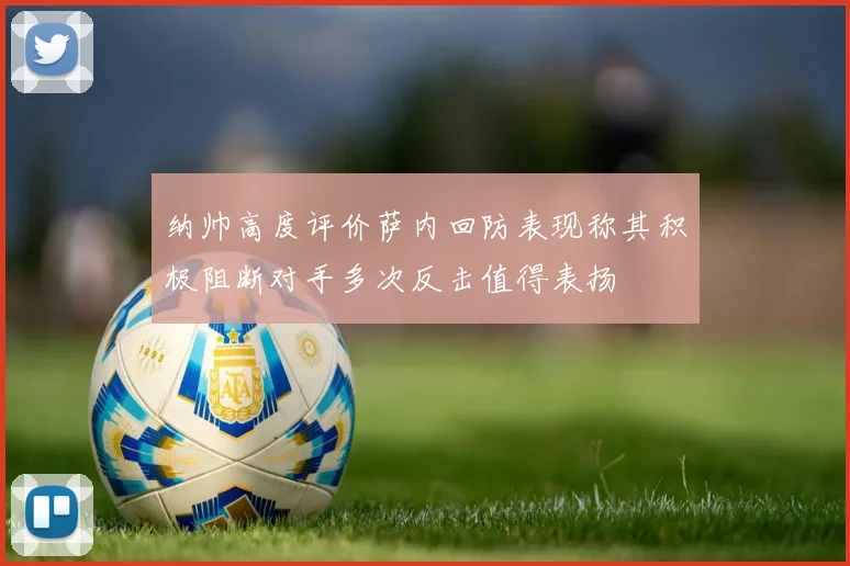 纳帅高度评价萨内回防表现称其积极阻断对手多次反击值得表扬
