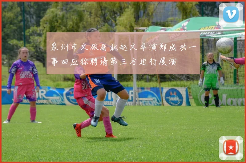泉州市文旅局就赵文卓演郑成功一事回应称聘请第三方进行展演