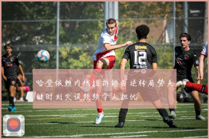 哈登依赖内线挡拆能否逆转局势关键时刻失误频频令人担忧