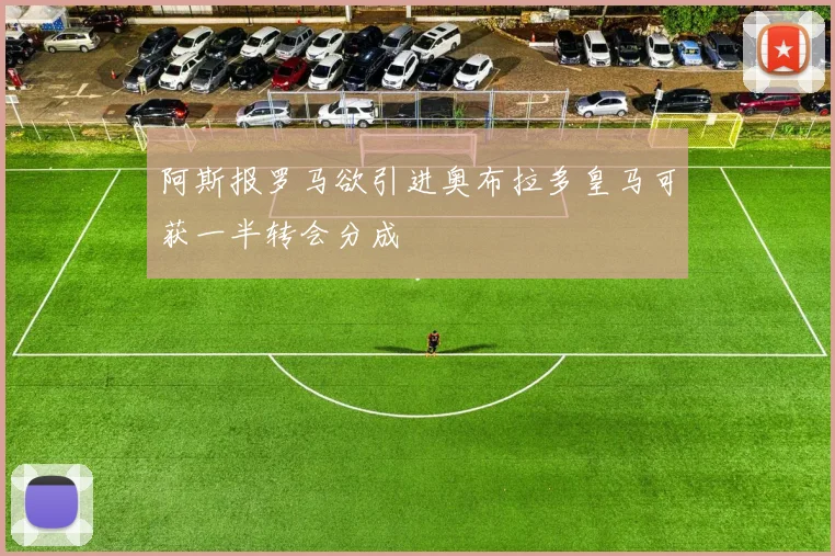 阿斯报罗马欲引进奥布拉多皇马可获一半转会分成