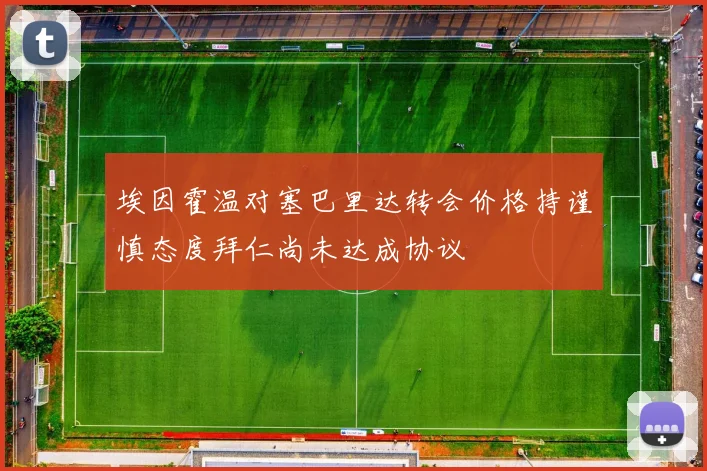 埃因霍温对塞巴里达转会价格持谨慎态度拜仁尚未达成协议
