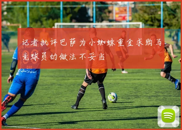 记者批评巴萨为小蜘蛛重金求购马竞球员的做法不妥当