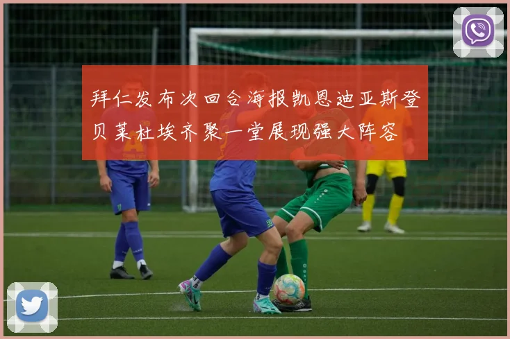 拜仁发布次回合海报凯恩迪亚斯登贝莱杜埃齐聚一堂展现强大阵容