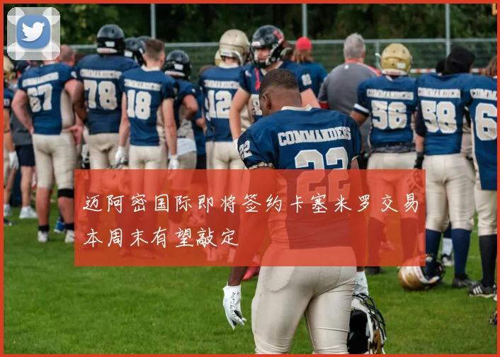 迈阿密国际即将签约卡塞米罗交易本周末有望敲定