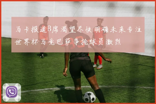 马卡报道B席渴望尽快明确未来专注世界杯马竞巴萨争抢球员激烈