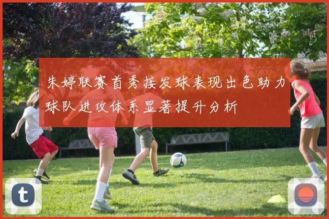 朱婷联赛首秀接发球表现出色助力球队进攻体系显著提升分析