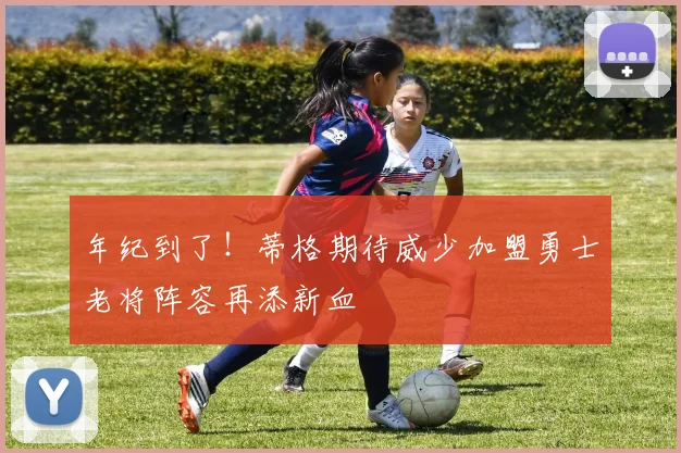 年纪到了！蒂格期待威少加盟勇士老将阵容再添新血