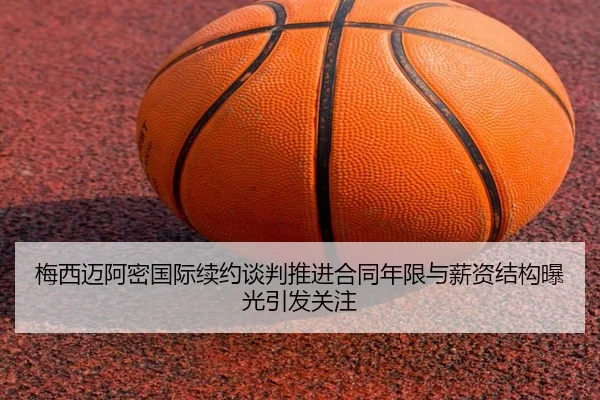 梅西迈阿密国际续约谈判推进合同年限与薪资结构曝光引发关注 | AOASPORTS